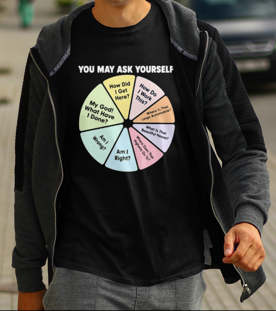 You May Ask Yourself How Did I Get Here My God What Have I Done T-Shirt