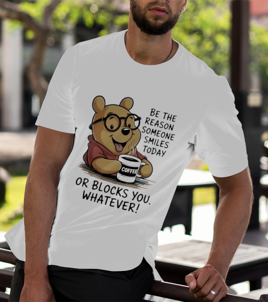 Pooh Coffee Be The Reason Someone Smiles Today Or Blocks You Whatever T-Shirt