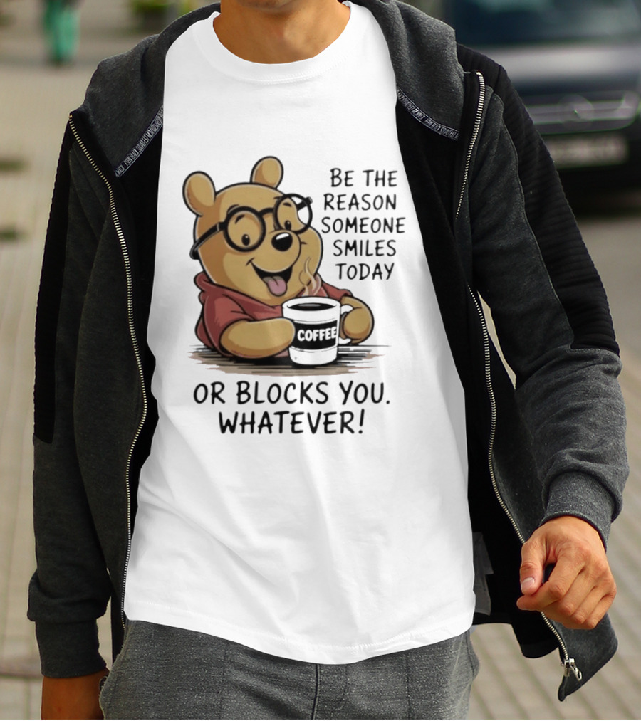 Pooh Coffee Be The Reason Someone Smiles Today Or Blocks You Whatever T-Shirt