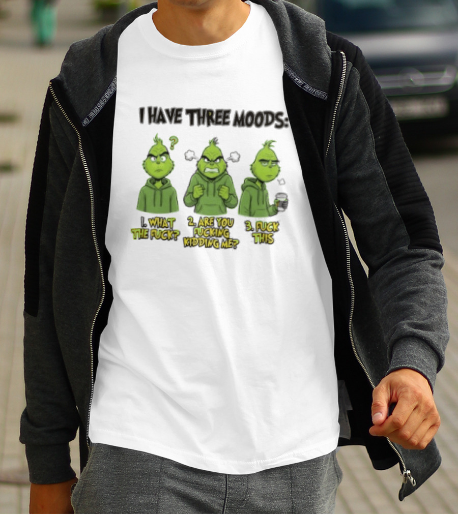 Grinch I Have Three Moods What The Fuck Are You Fucking Kidding Me Fuck This T-Shirt