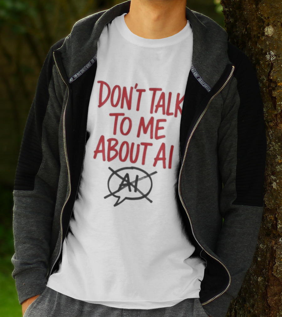 Don't Talk To Me About AI Anti AI T-Shirt