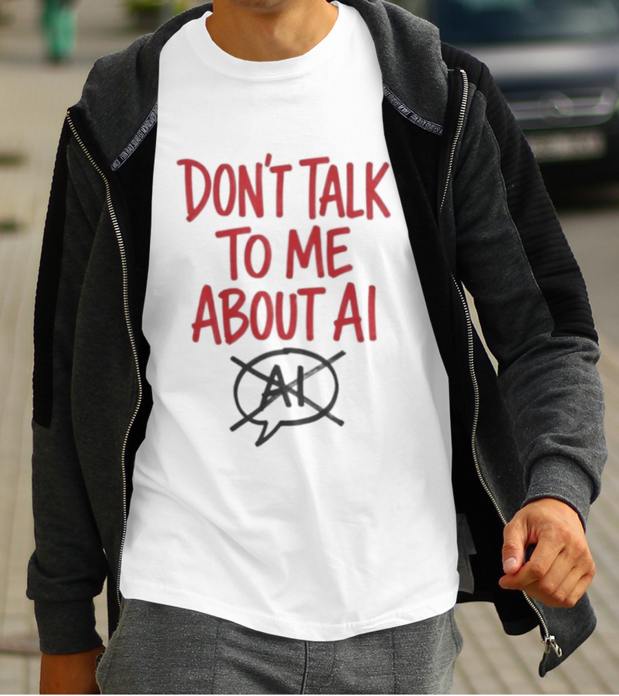 Don't Talk To Me About AI Anti AI T-Shirt