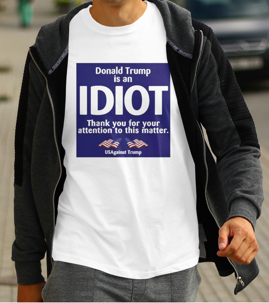 Donald Trump Is An Idiot Thank You For Your Attention To This Matter USAgainst1 Trump T-Shirt