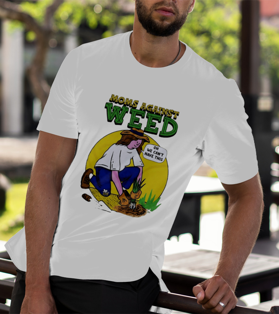 Moms Against Weed Oh We Can't Have This Gardening T-Shirt