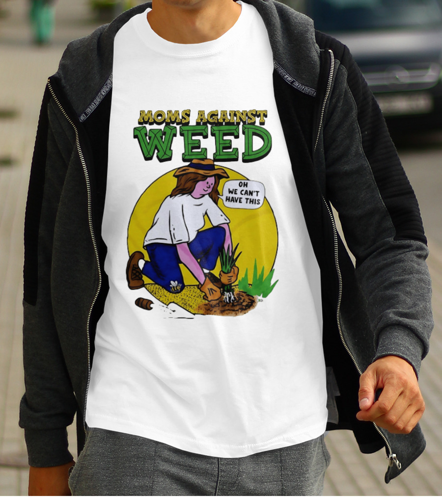 Moms Against Weed Oh We Can't Have This Gardening T-Shirt