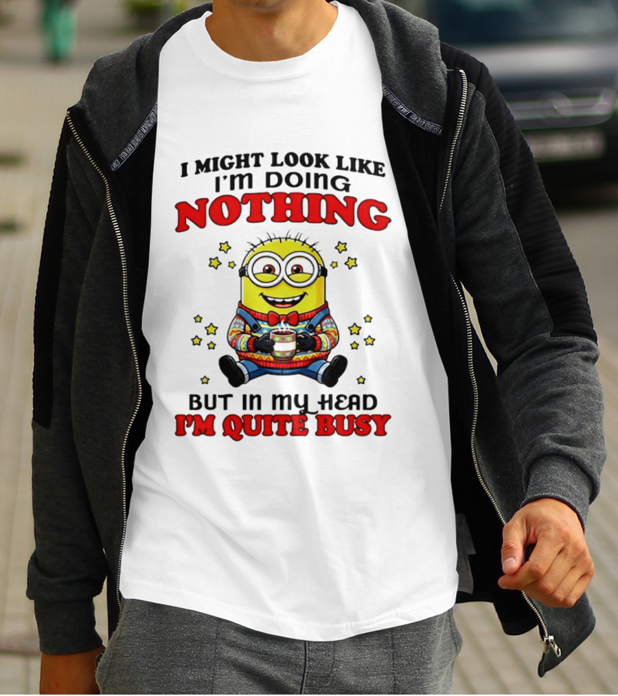 I Might Look Like I'm Doing Nothing Minion But In My Head I'm Quite Busy T-Shirt