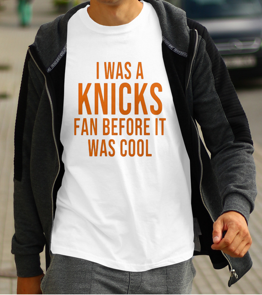 I Was A Knicks Fan Before It Was T-Shirt