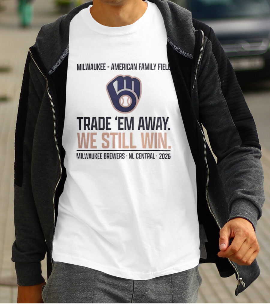 Milwaukee Brewers Trade 'Em Away We Still Win American Family Field NL Central 2026 T-Shirt