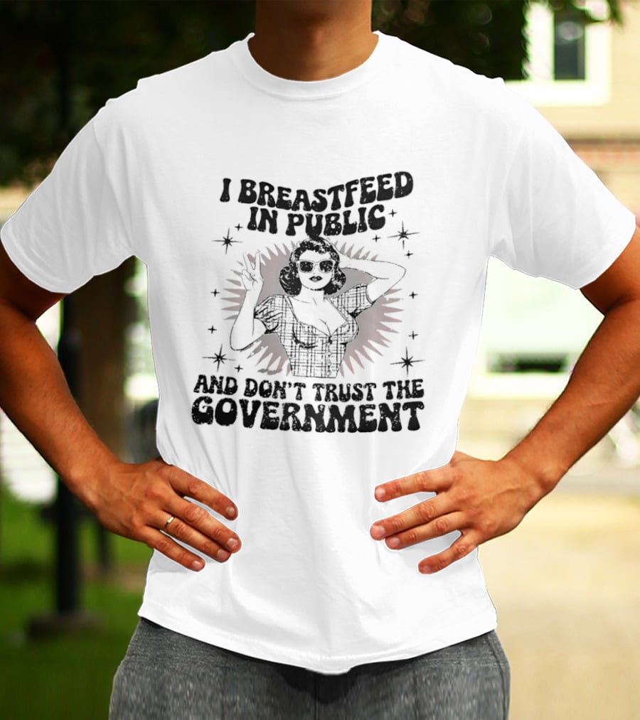 I Breastfeed In Public And Don't Trust The Government T-Shirt