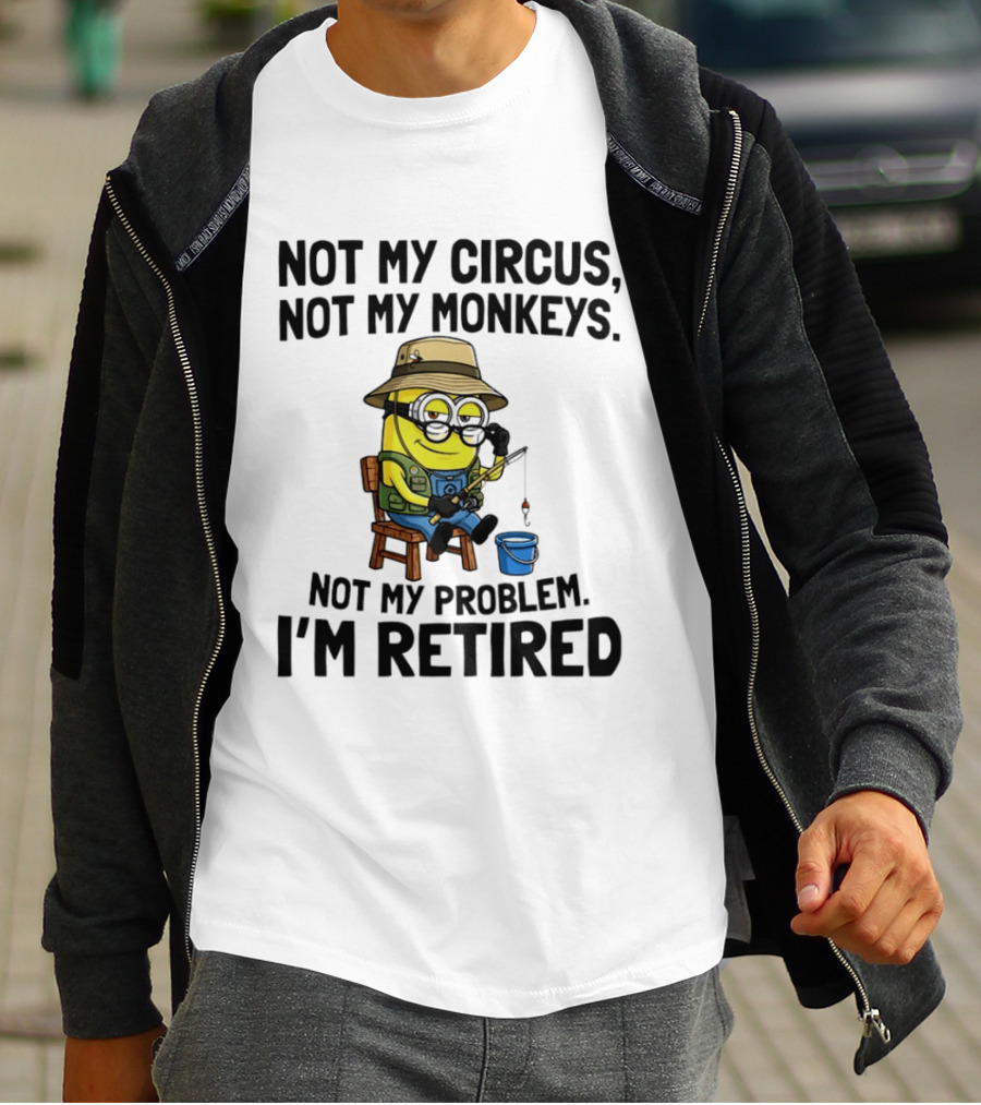 Not My Circus Not My Monkeys Not My Problem I'm Retired Minion Fishing T-Shirt