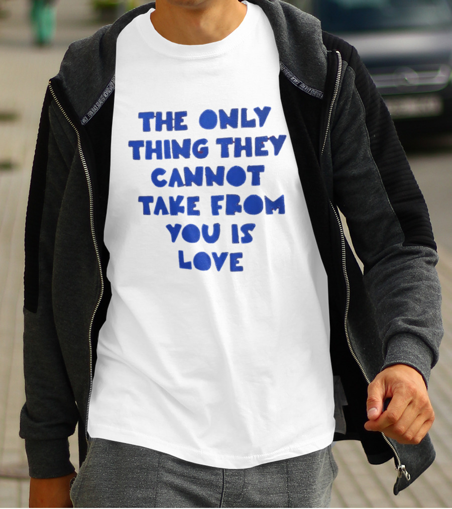 The Only Thing They Cannot Take From You Is Love T-Shirt