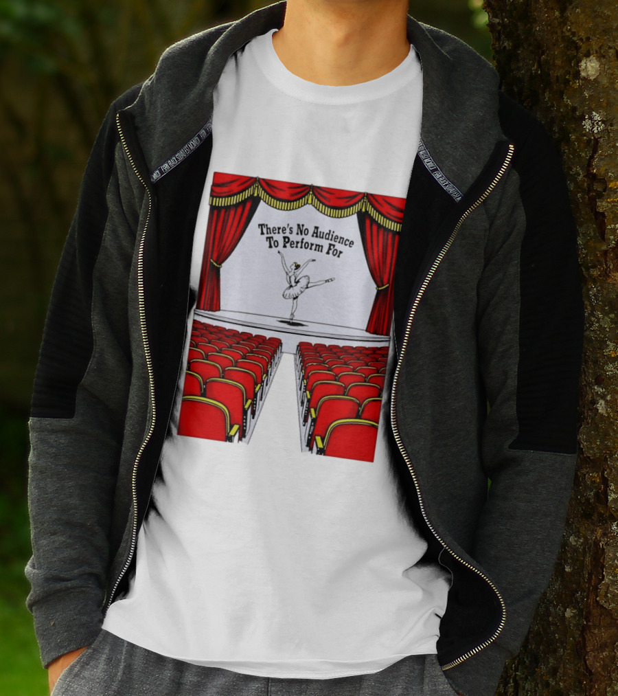 There's No Audience To Perform For Ballet Stage Scene T-Shirt