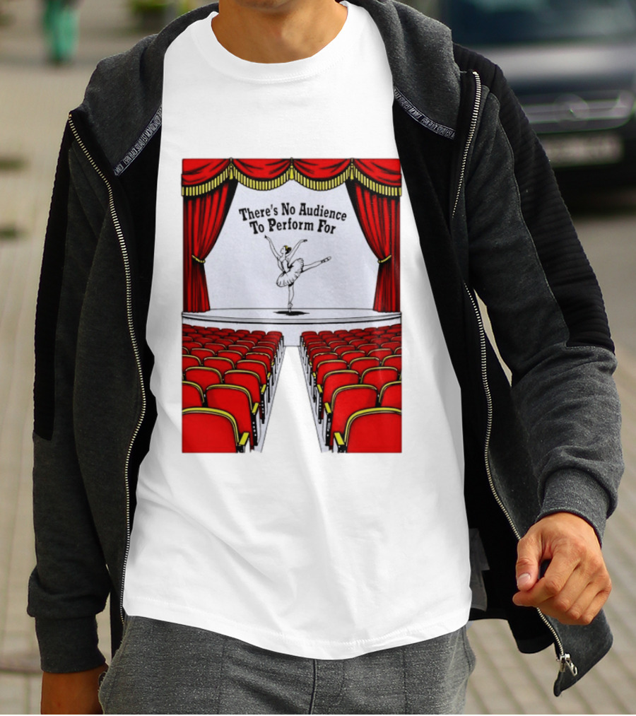 There's No Audience To Perform For Ballet Stage Scene T-Shirt
