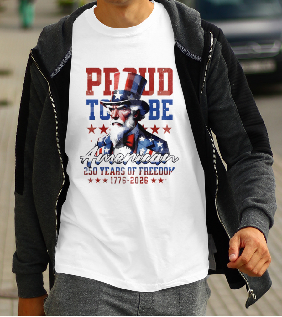 Proud To Be American Uncle Sam 250 Years Of Freedom 1776 2026 T-Shirt