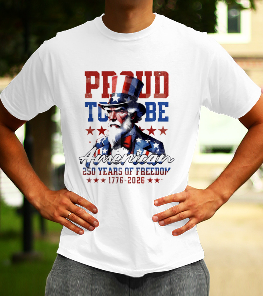 Proud To Be American Uncle Sam 250 Years Of Freedom 1776 2026 T-Shirt