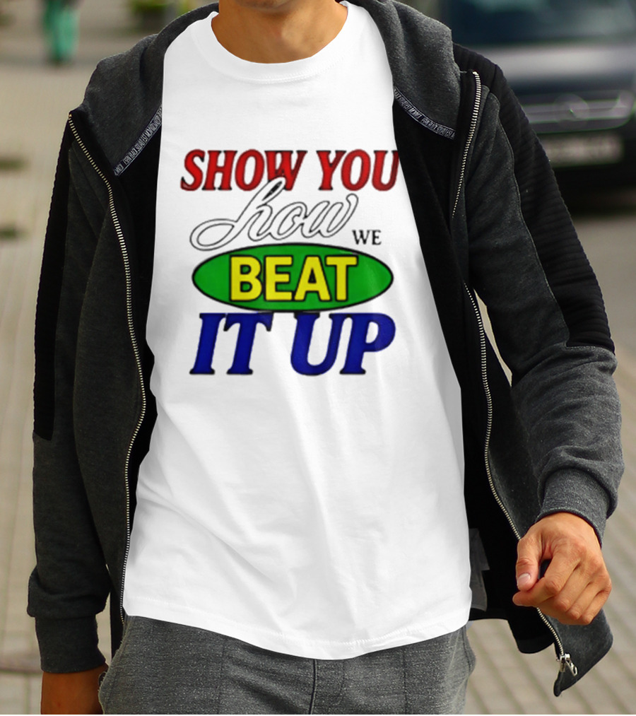 Show You How We Beat It Up T-Shirt