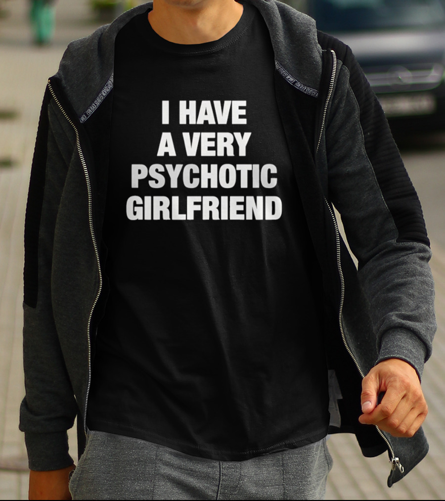 I Have A Very Psychotic Girlfriend T-Shirt