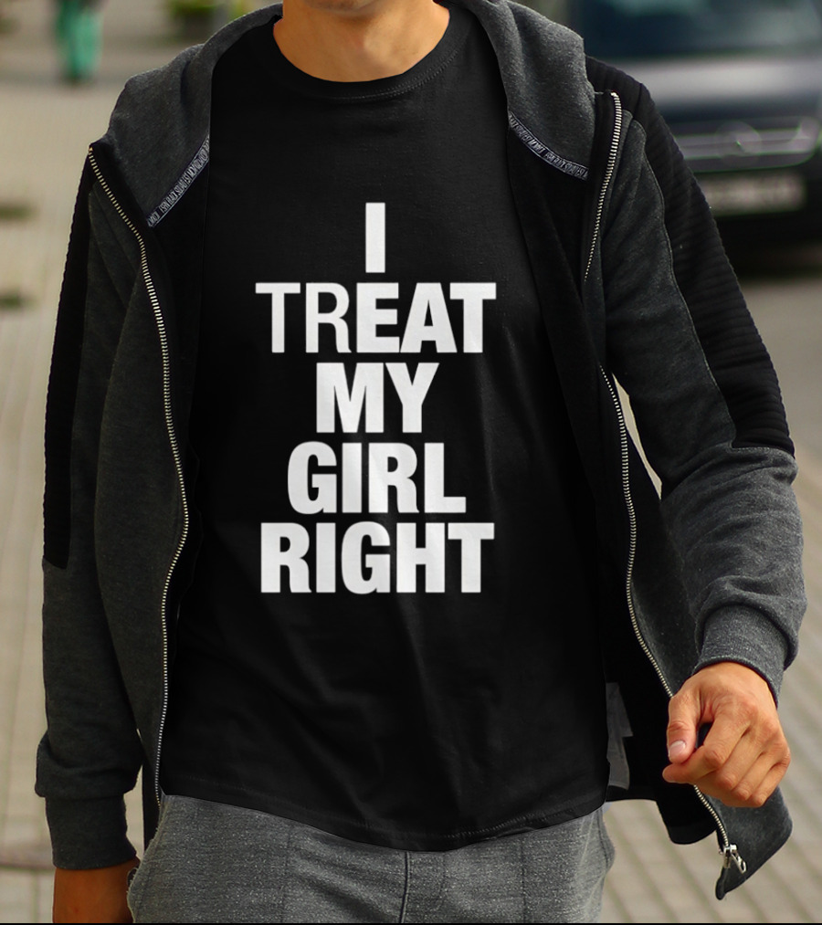 I Treat My Girl Right T-Shirt