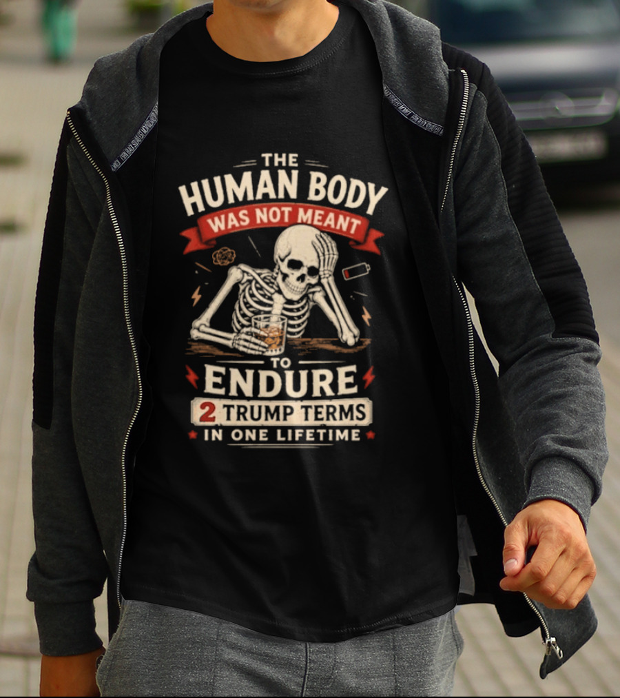 The Human Body Was Not Meant To Endure 2 Trump Terms In One Lifetime Skeleton T-Shirt
