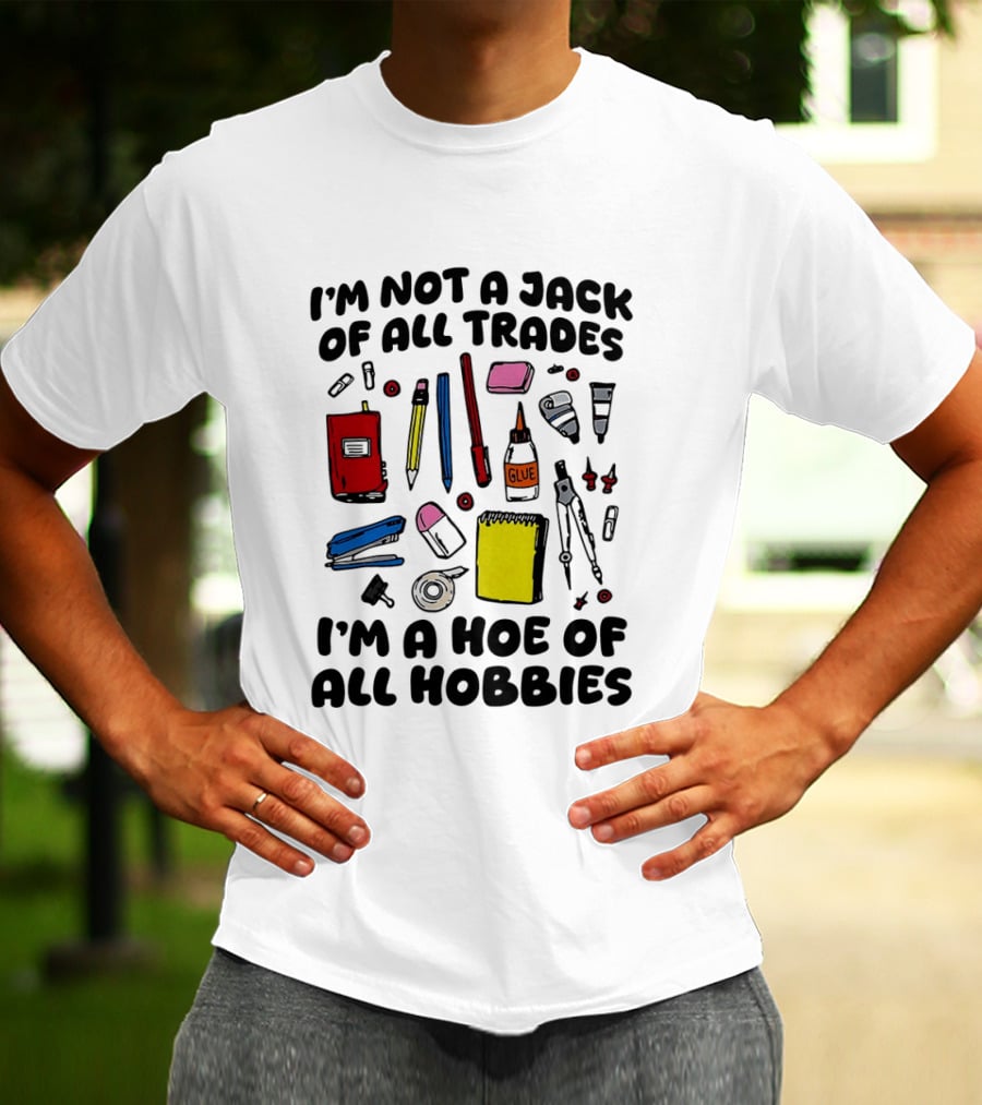 I'm Not A Jack Of All Trades I'm A Hoe Of All Hobbies Craft Tools T-Shirt