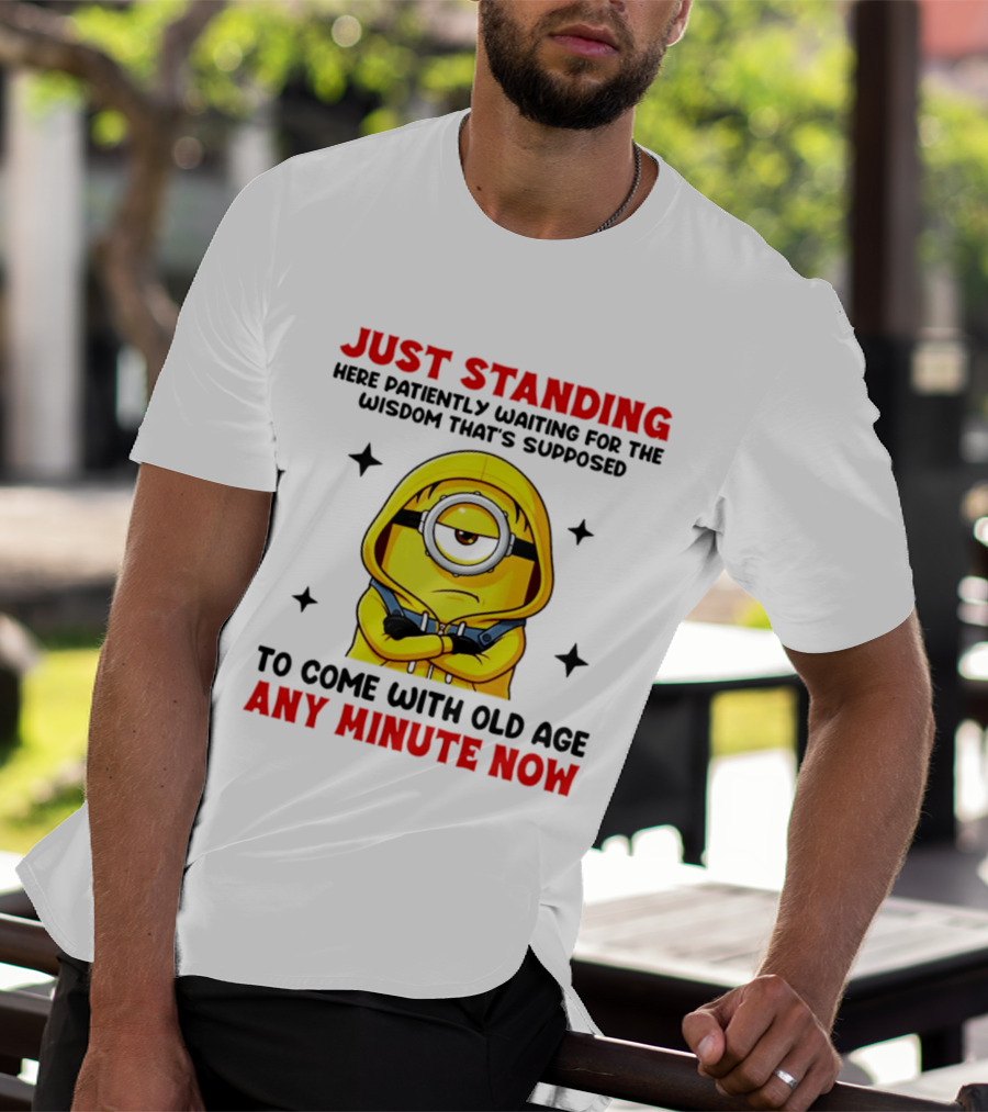 Just Standing Here Patiently Waiting For The Wisdom That's Supposed To Come With Old Age Any Minute Now Minion T-Shirt