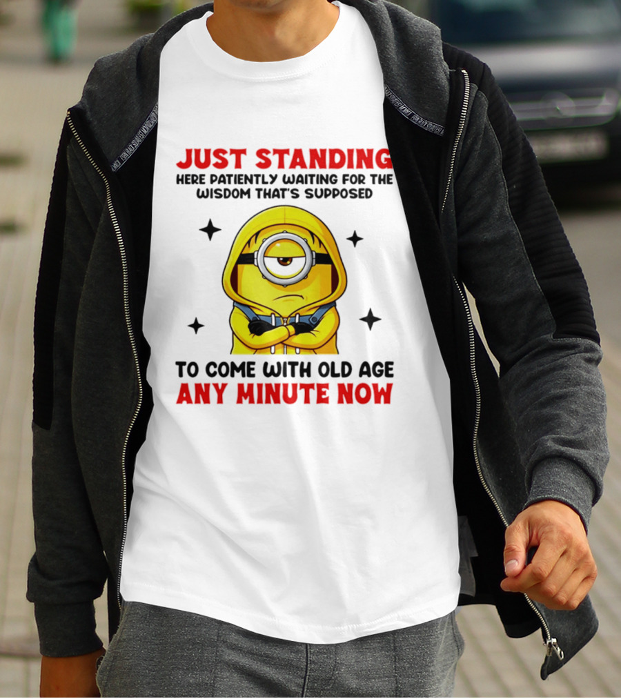 Just Standing Here Patiently Waiting For The Wisdom That's Supposed To Come With Old Age Any Minute Now Minion T-Shirt