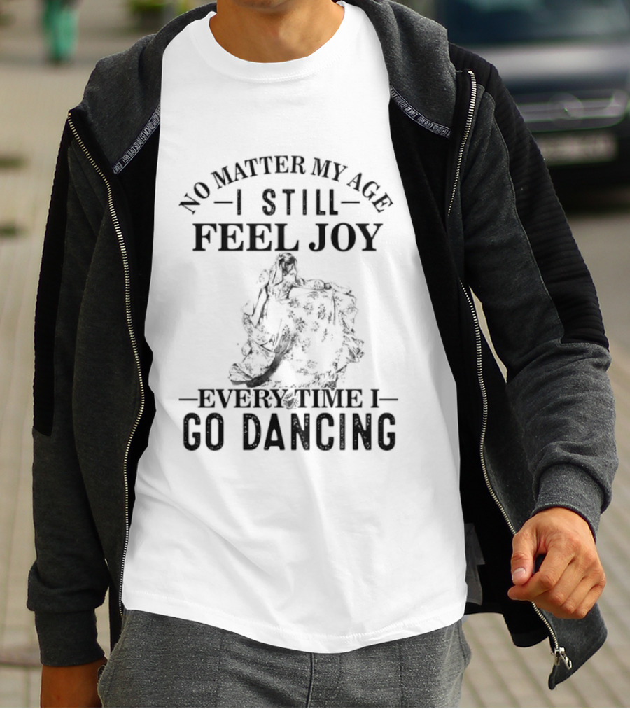No Matter My Age I Still Feel Joy Every Time I Go Dancing T-Shirt