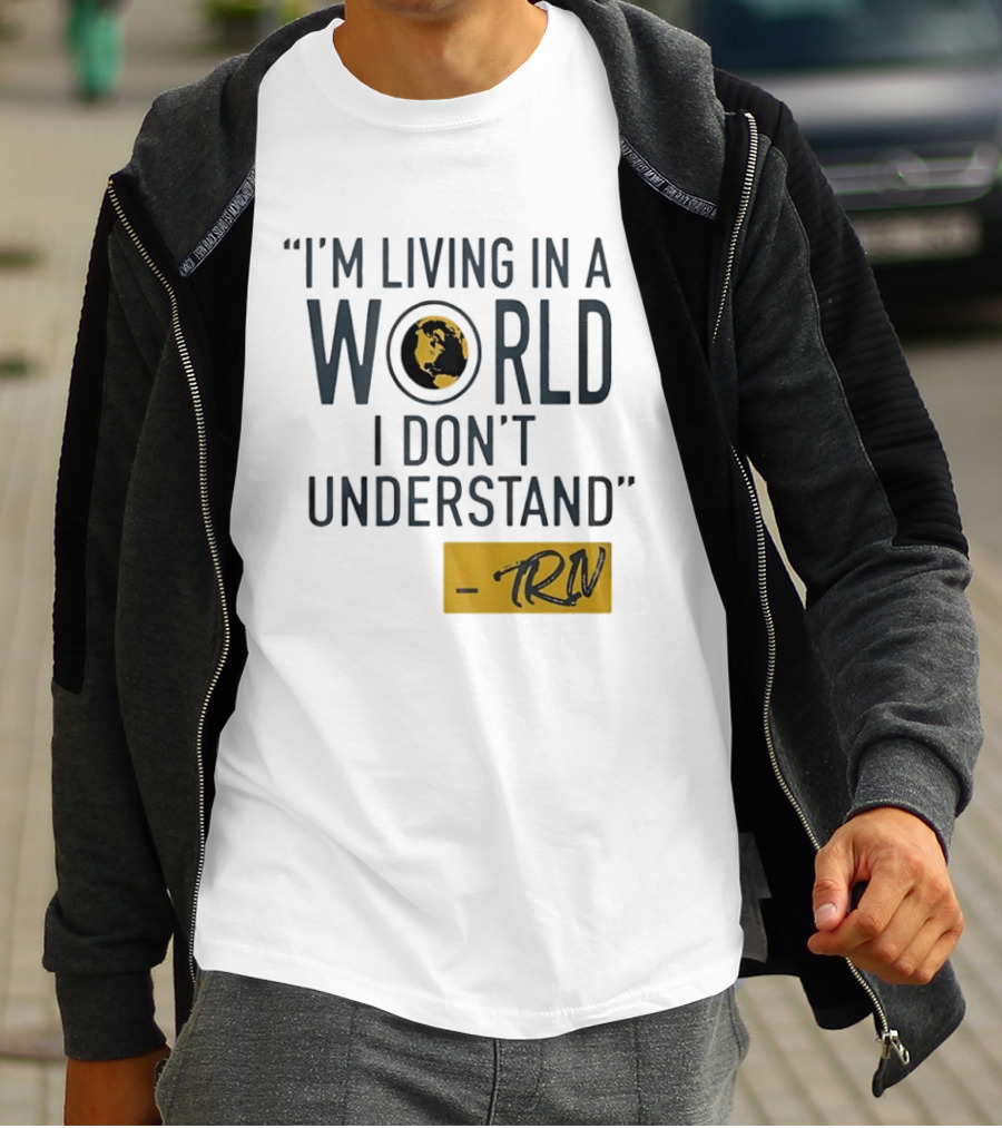 I'm Living In A World I Don't Understand TRN Quote By Mike Trivisonno T-Shirt