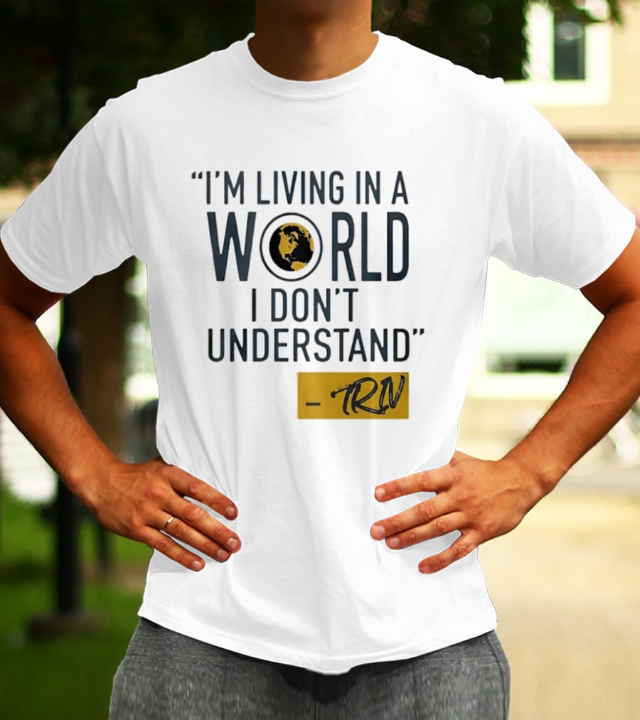 I'm Living In A World I Don't Understand TRN Quote By Mike Trivisonno T-Shirt