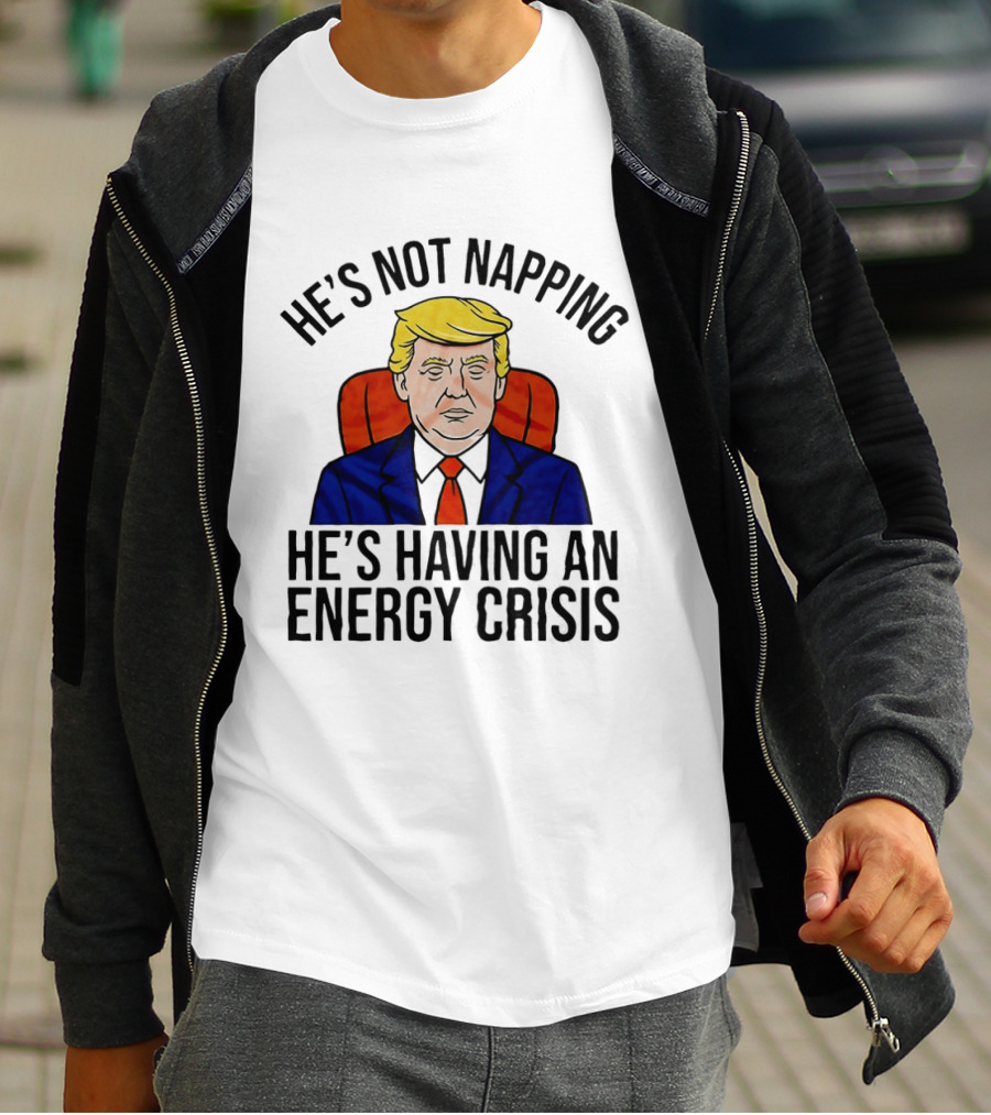 He's Not Napping He's Having An Energy Crisis Trump Suit Political Humor T-Shirt