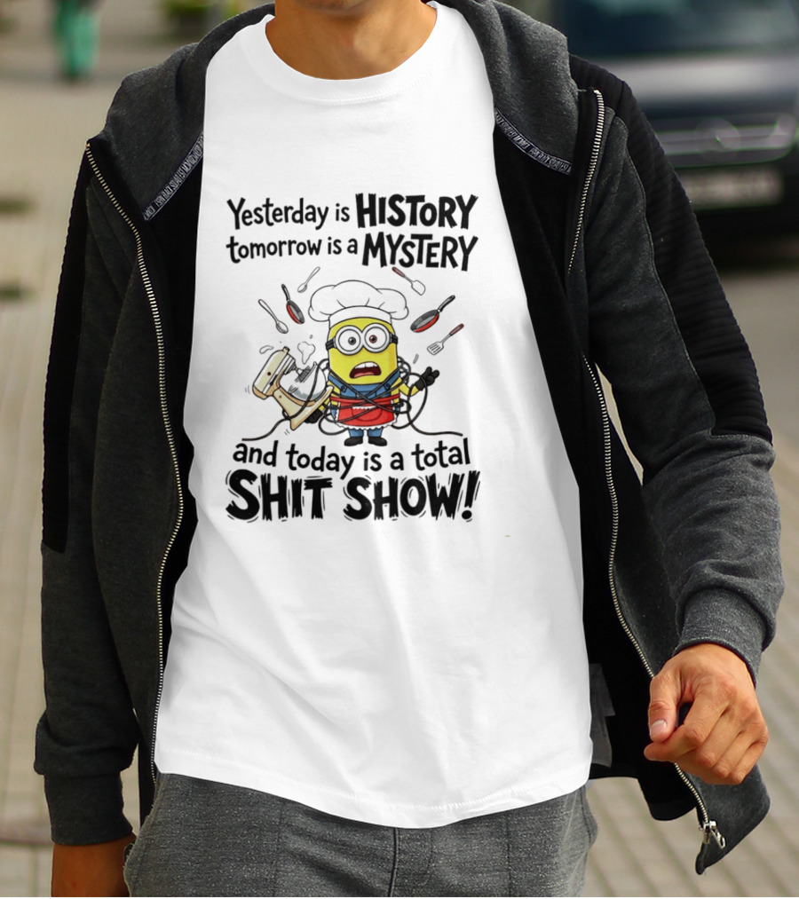 Yesterday Is History Tomorrow Is A Mystery And Today Is A Total Shit Show Minion Chef Chaos T-Shirt