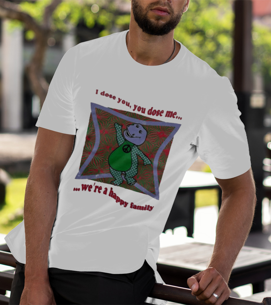 Barney I Dose You You Dose Me Psychedelic Hippie Peace We're A Happy Family T-Shirt