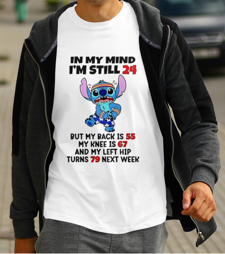 In My Mind I'm Still 24 But My Back Is 55 My Knee Is 67 And My Left Hip Turns 79 Stitch T-Shirt