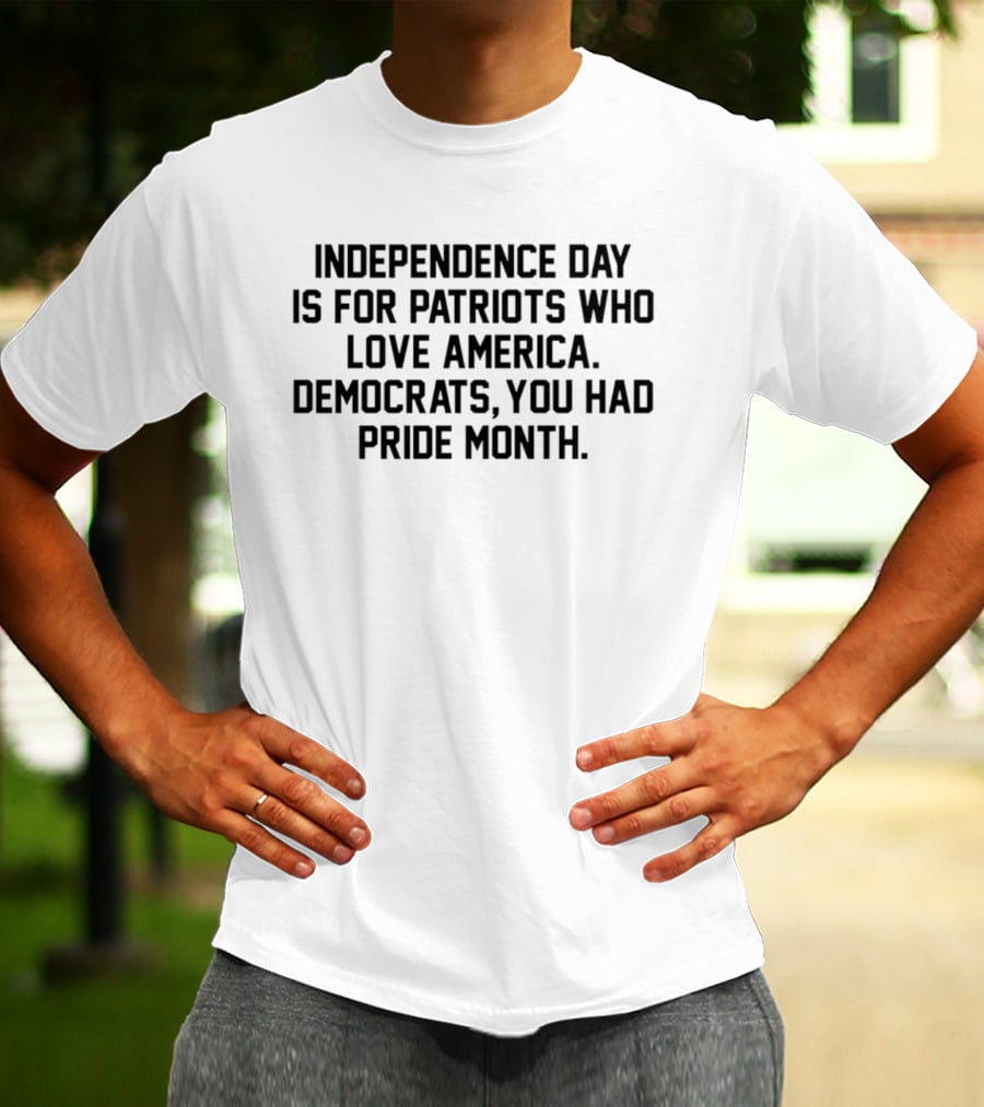 Independence Day Is For Patriots Who Love America Democrats You Had Pride Month T-Shirt
