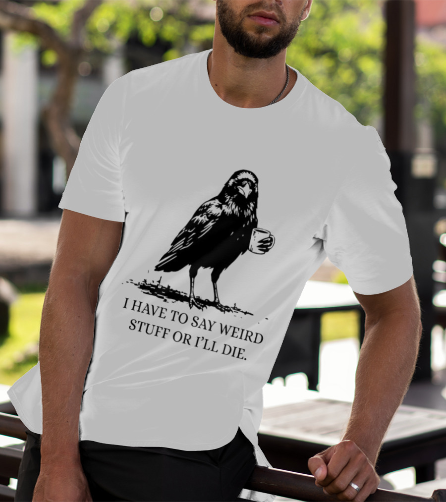 Crow Coffee I Have To Say Weird Stuff Or I'll Die T-Shirt