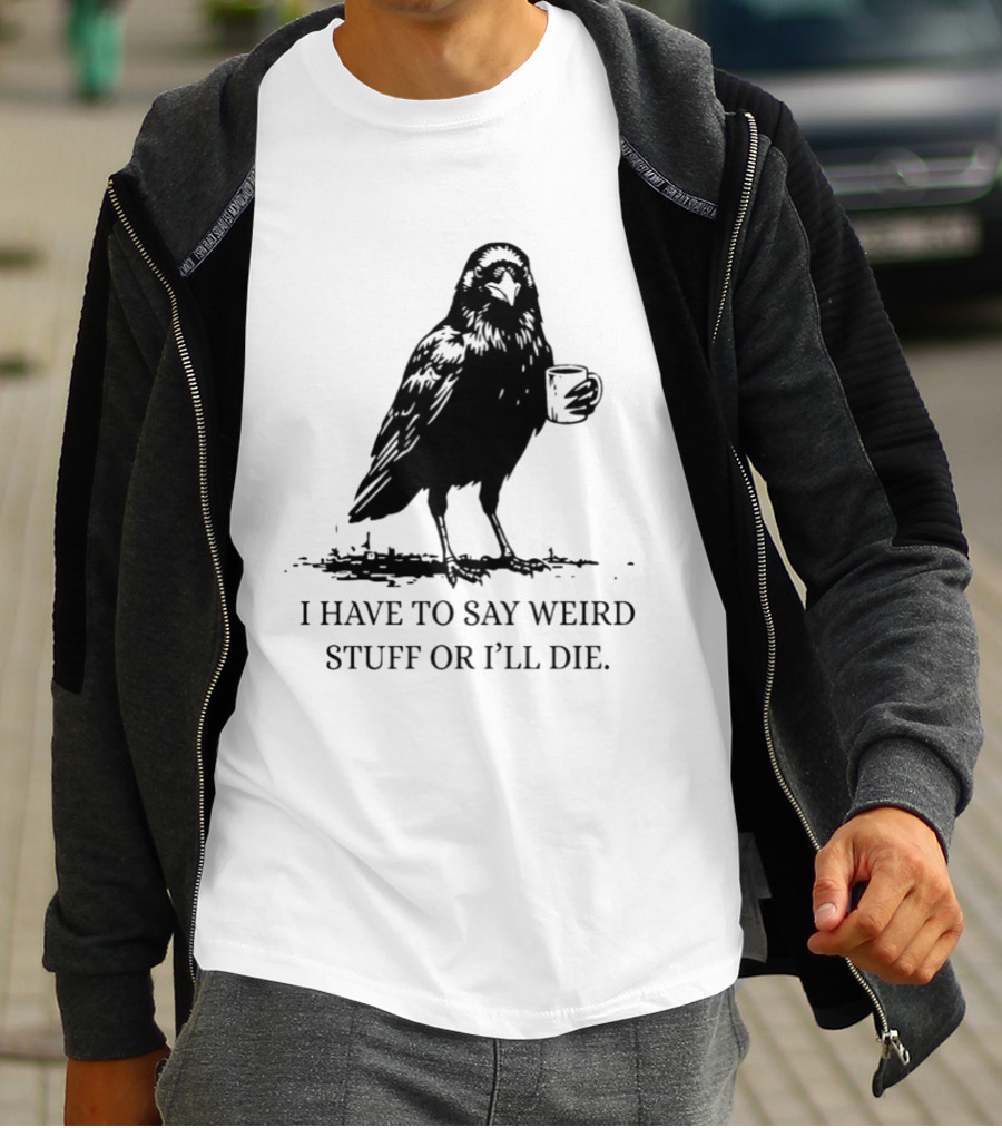 Crow Coffee I Have To Say Weird Stuff Or I'll Die T-Shirt