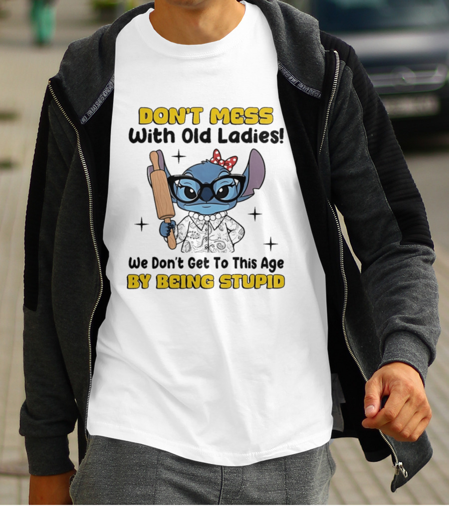 DON'T MESS With Old Ladies Stitch We Don't Get To This Age By Being Stupid T-Shirt