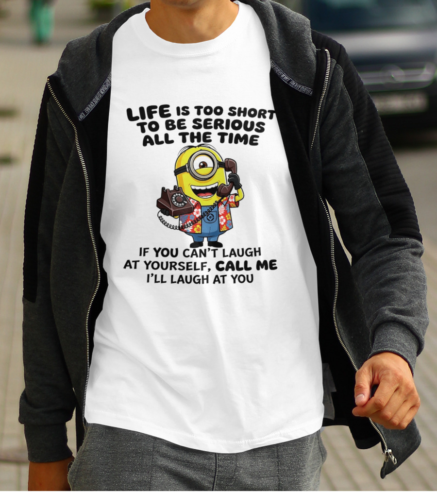 Life Is Too Short To Be Serious Minion If You Can't Laugh At Yourself Call Me I'll Laugh At You T-Shirt