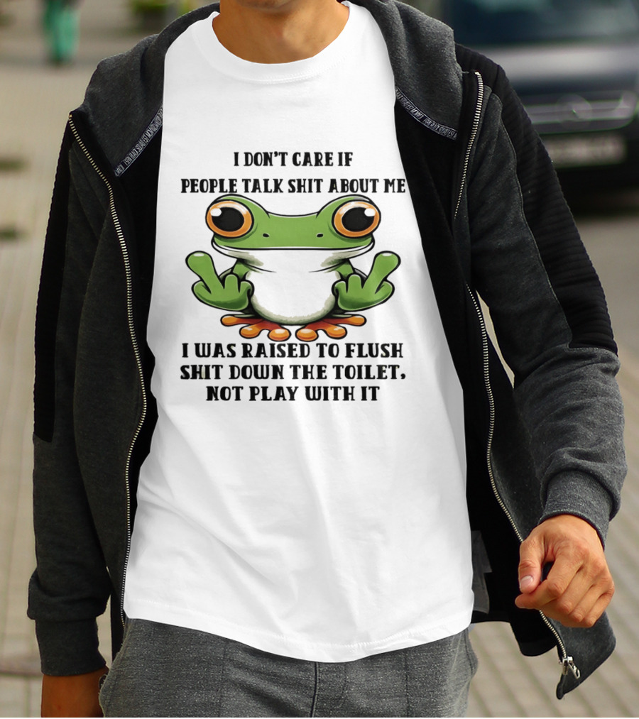 I Don't Care If People Talk Shit About Me Frog I Was Raised To Flush It Not Play With It T-Shirt