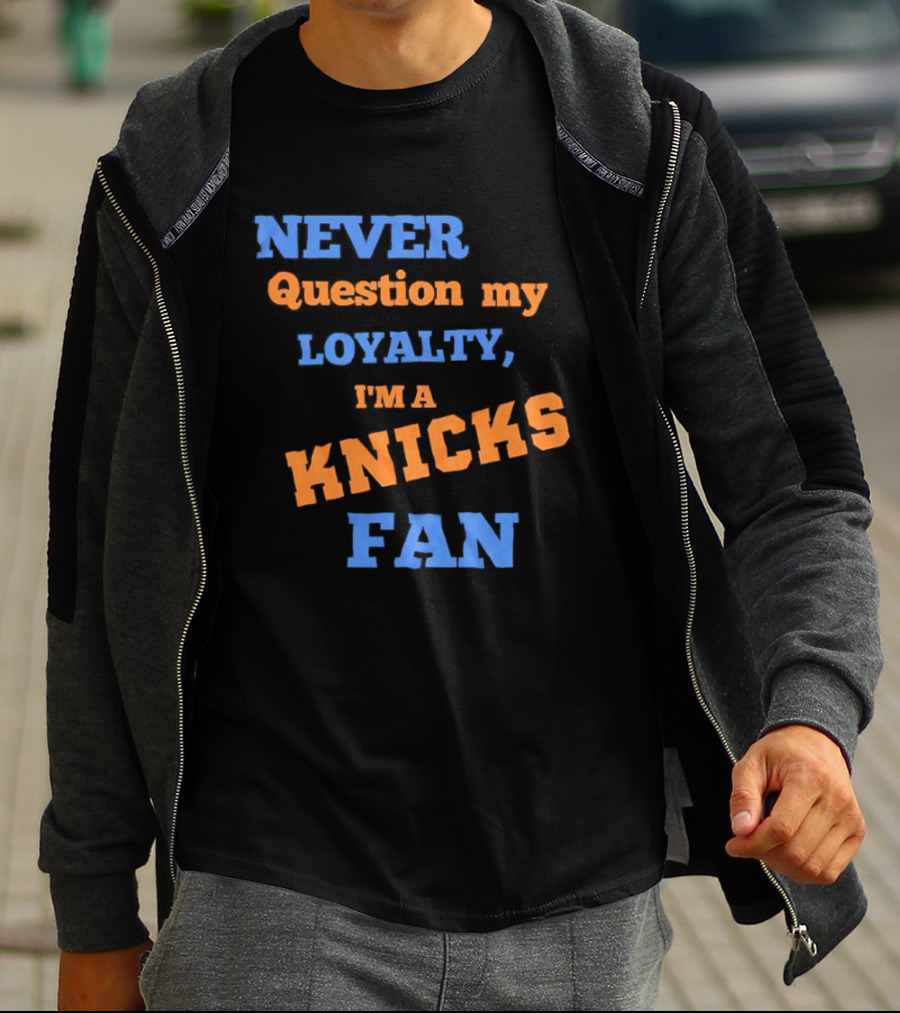 Never Question My Loyalty I'm A Knicks Fan T-Shirt