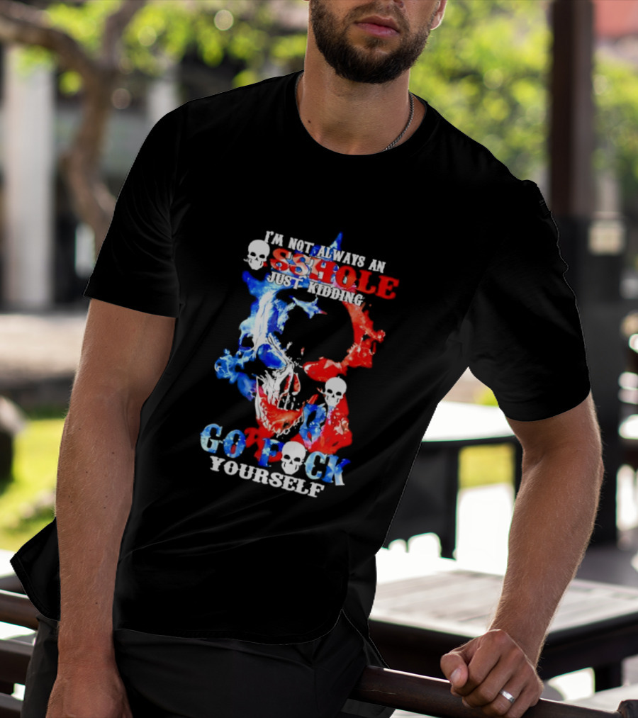 I'm Not Always An Asshole Just Kidding Go Fuck Yourself Skull T-Shirt