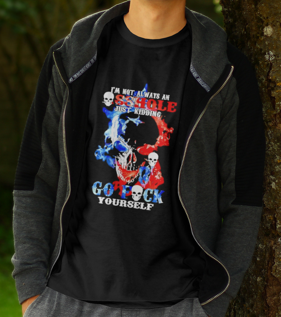 I'm Not Always An Asshole Just Kidding Go Fuck Yourself Skull T-Shirt