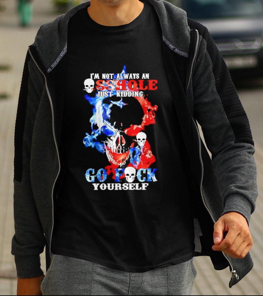 I'm Not Always An Asshole Just Kidding Go Fuck Yourself Skull T-Shirt