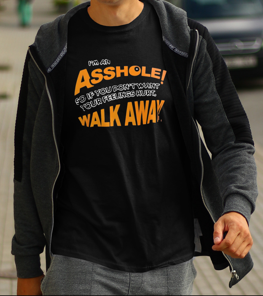 I'm An Asshole So If You Don't Want Your Feelings Hurt Walk Away T-Shirt