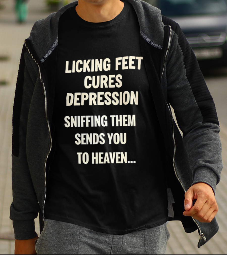 Licking Feet Cures Depression Sniffing Them Sends You To Heaven T-Shirt