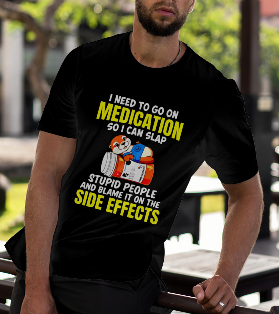 I Need To Go On Medication So I Can Slap Stupid People And Blame It On The Side Effects Prescription Bottle Animal T-Shirt