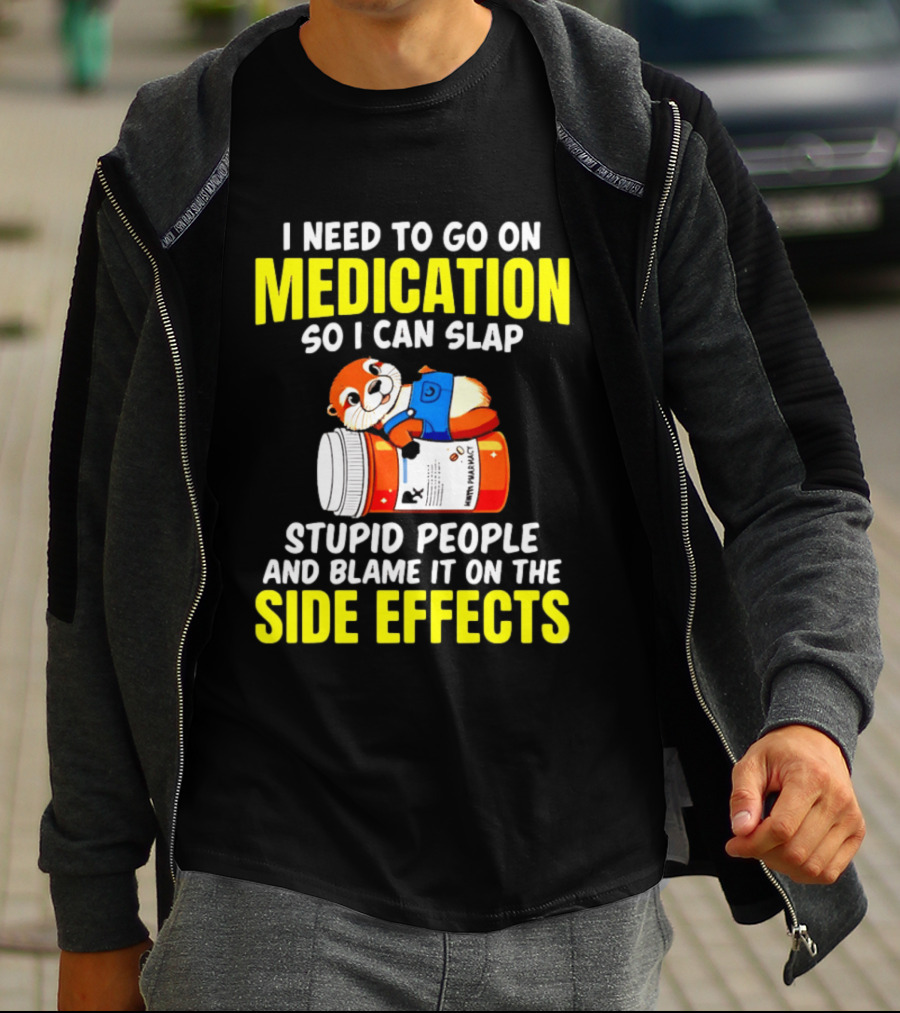 I Need To Go On Medication So I Can Slap Stupid People And Blame It On The Side Effects Prescription Bottle Animal T-Shirt