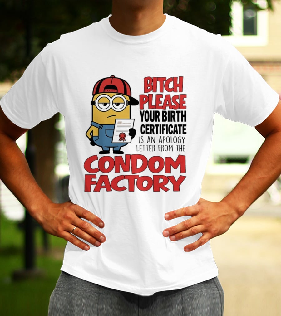 Bitch Please Your Birth Certificate Is An Apology Letter From The Condom Factory Minion T-Shirt