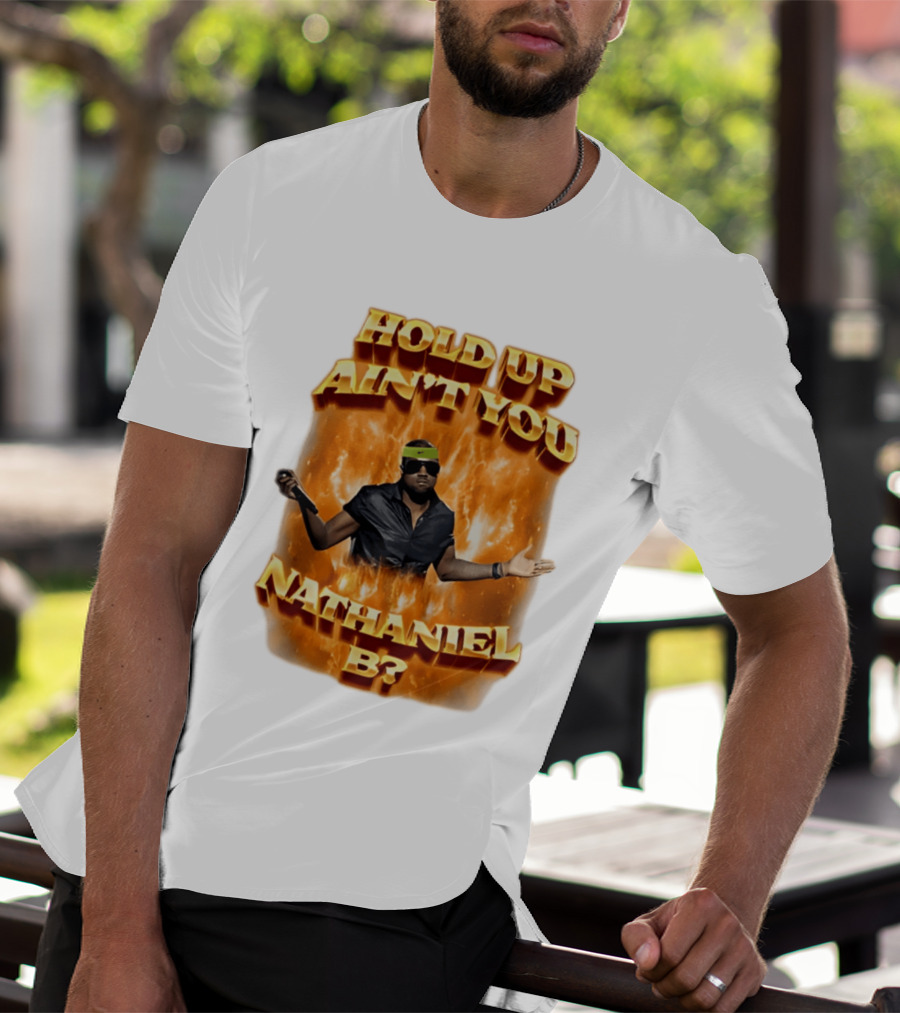 Hold Up Ain't You Nathaniel B On Fire T-Shirt