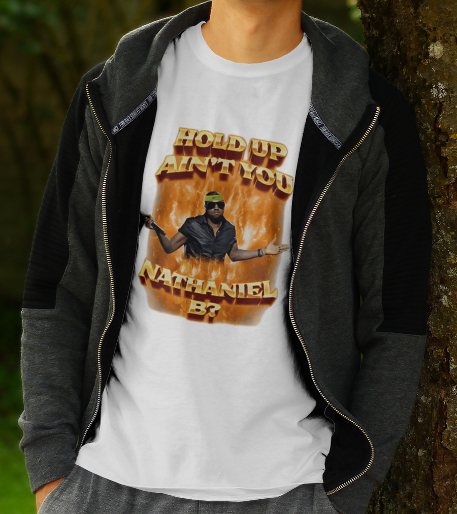 Hold Up Ain't You Nathaniel B On Fire T-Shirt